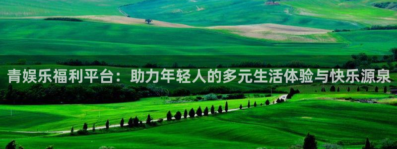 AB娱乐：青娱乐福利平台：助力年轻人的多元生活体验与快乐源泉